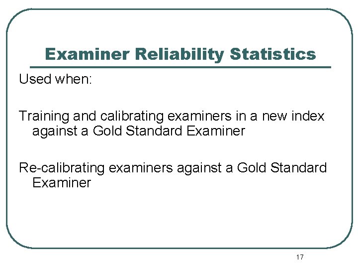 Examiner Reliability Statistics Used when: Training and calibrating examiners in a new index against Examiner Reliability Statistics Used when: Training and calibrating examiners in a new index against