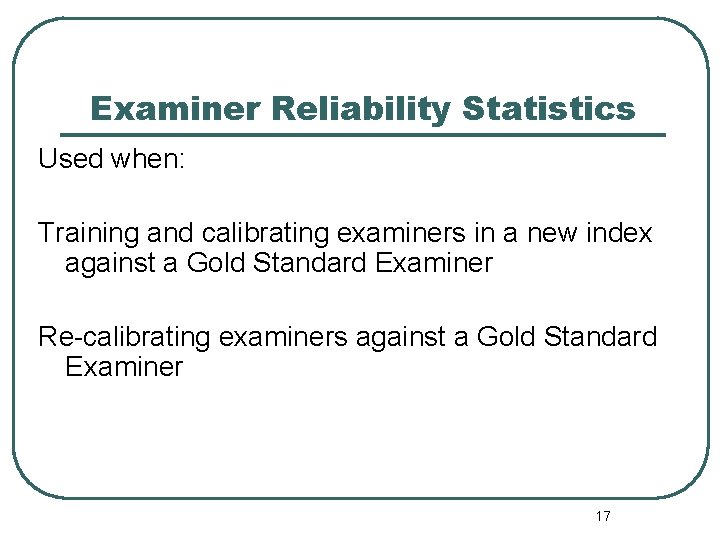 Examiner Reliability Statistics Used when: Training and calibrating examiners in a new index against