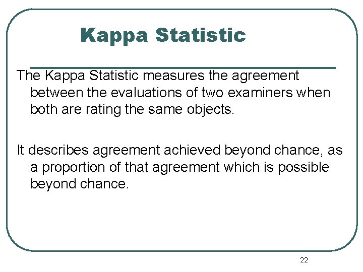 Kappa Statistic The Kappa Statistic measures the agreement between the evaluations of two examiners