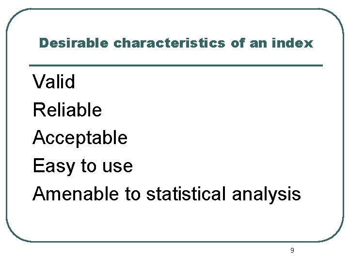 Desirable characteristics of an index Valid Reliable Acceptable Easy to use Amenable to statistical Desirable characteristics of an index Valid Reliable Acceptable Easy to use Amenable to statistical