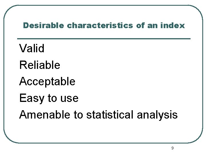 Desirable characteristics of an index Valid Reliable Acceptable Easy to use Amenable to statistical