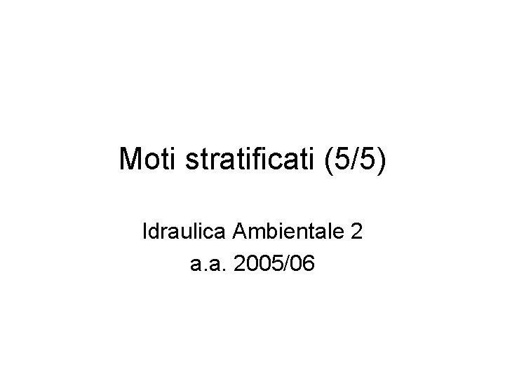 Moti stratificati (5/5) Idraulica Ambientale 2 a. a. 2005/06 