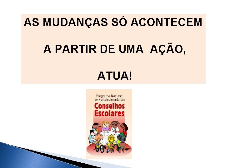 AS MUDANÇAS SÓ ACONTECEM A PARTIR DE UMA AÇÃO, ATUA! 