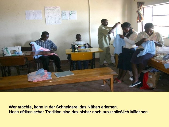 Wer möchte, kann in der Schneiderei das Nähen erlernen. Nach afrikanischer Tradition sind das