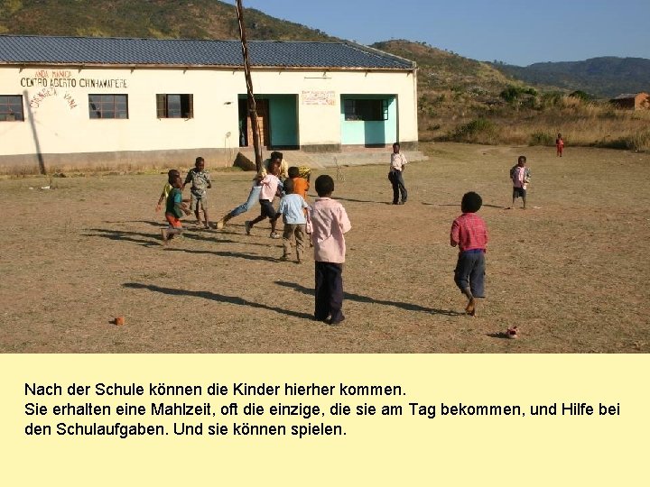 Nach der Schule können die Kinder hierher kommen. Sie erhalten eine Mahlzeit, oft die