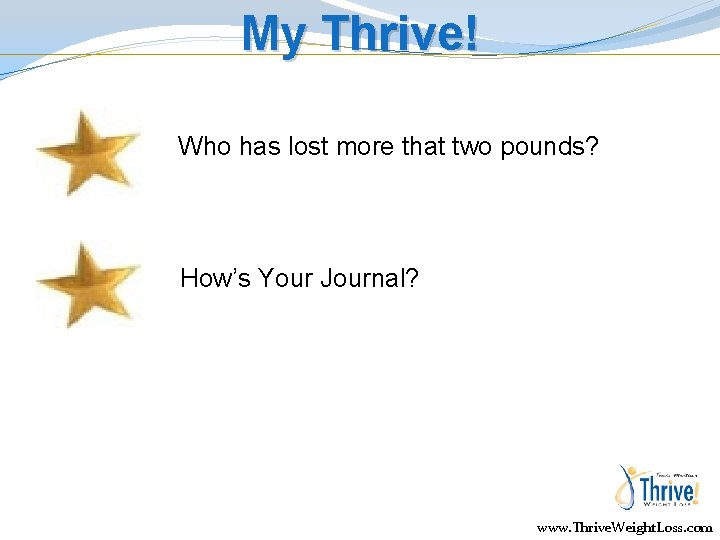 My Thrive! Who has lost more that two pounds? How’s Your Journal? www. Thrive.
