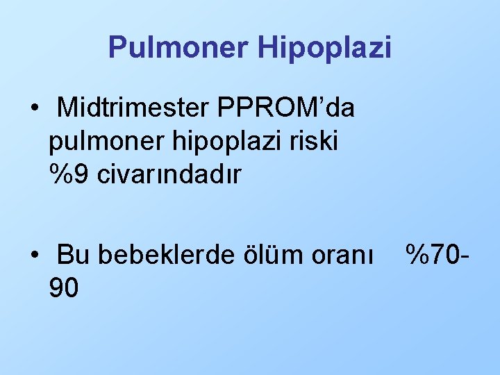 Pulmoner Hipoplazi • Midtrimester PPROM’da pulmoner hipoplazi riski %9 civarındadır • Bu bebeklerde ölüm