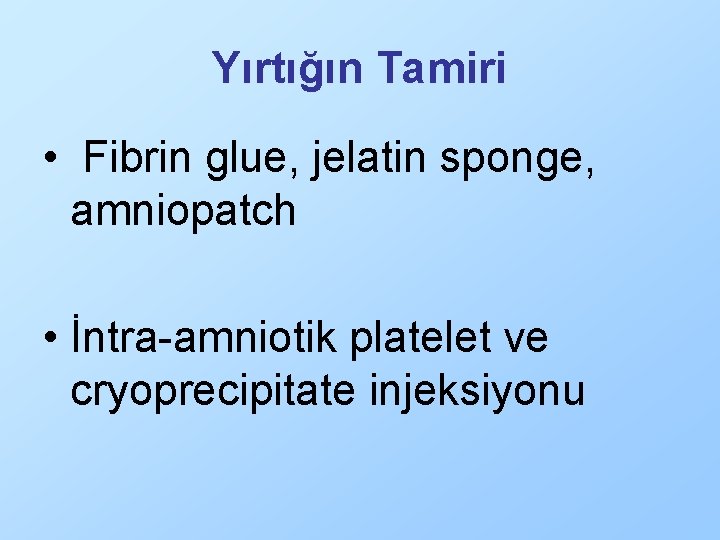 Yırtığın Tamiri • Fibrin glue, jelatin sponge, amniopatch • İntra-amniotik platelet ve cryoprecipitate injeksiyonu