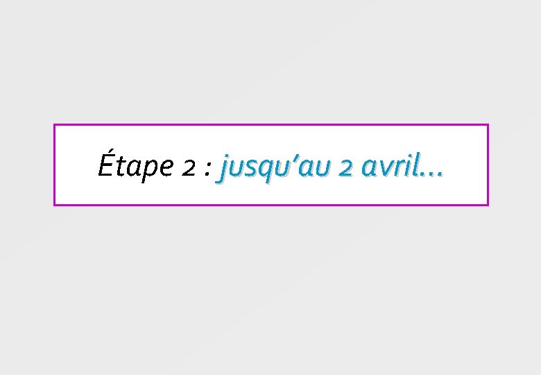 Étape 2 : jusqu’au 2 avril… 