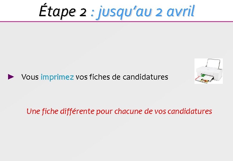 Étape 2 : jusqu’au 2 avril ► Vous imprimez vos fiches de candidatures imprimez