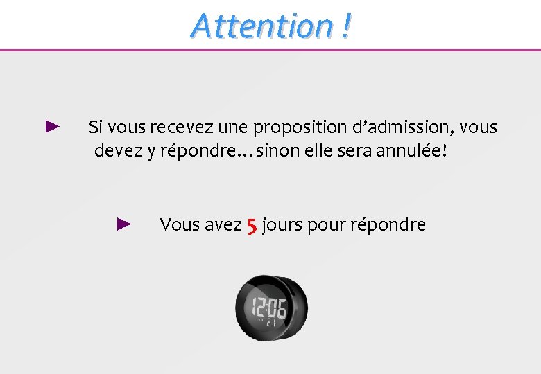 Attention ! ► Si vous recevez une proposition d’admission, vous devez y répondre…sinon elle