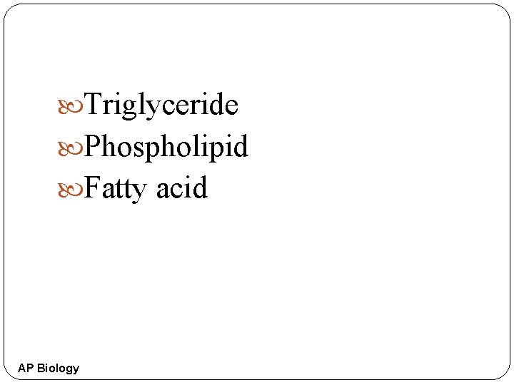  Triglyceride Phospholipid Fatty acid AP Biology 