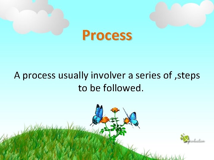 Process A process usually involver a series of , steps to be followed. 