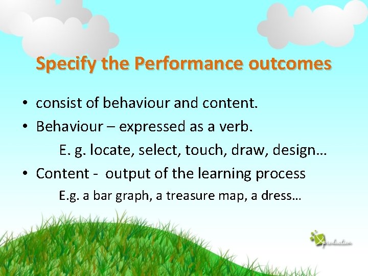Specify the Performance outcomes • consist of behaviour and content. • Behaviour – expressed