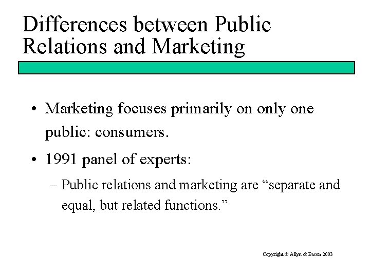 Differences between Public Relations and Marketing • Marketing focuses primarily on only one public: