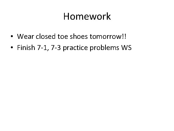 Homework • Wear closed toe shoes tomorrow!! • Finish 7 -1, 7 -3 practice Homework • Wear closed toe shoes tomorrow!! • Finish 7 -1, 7 -3 practice