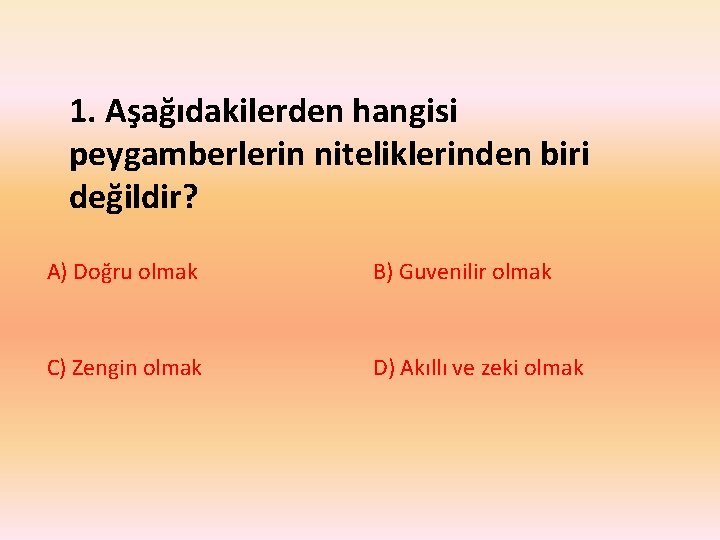 1. Aşağıdakilerden hangisi peygamberlerin niteliklerinden biri değildir? A) Doğru olmak B) Guvenilir olmak C)