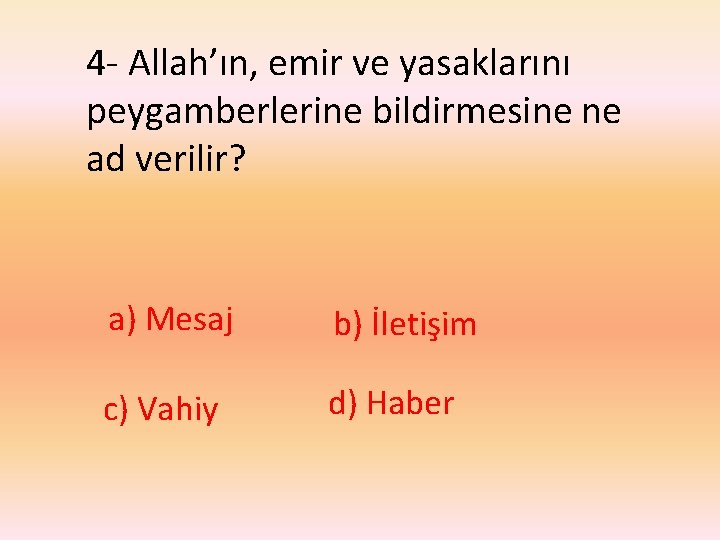 4 - Allah’ın, emir ve yasaklarını peygamberlerine bildirmesine ne ad verilir? a) Mesaj b)