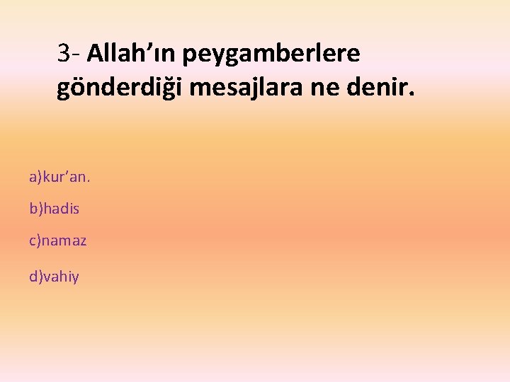 3 - Allah’ın peygamberlere gönderdiği mesajlara ne denir. a)kur’an. b)hadis c)namaz d)vahiy 