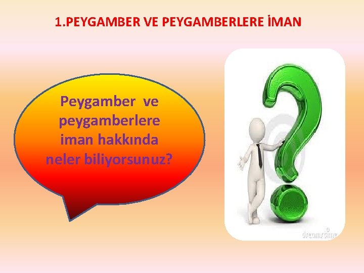 1. PEYGAMBER VE PEYGAMBERLERE İMAN Peygamber ve peygamberlere iman hakkında neler biliyorsunuz? 