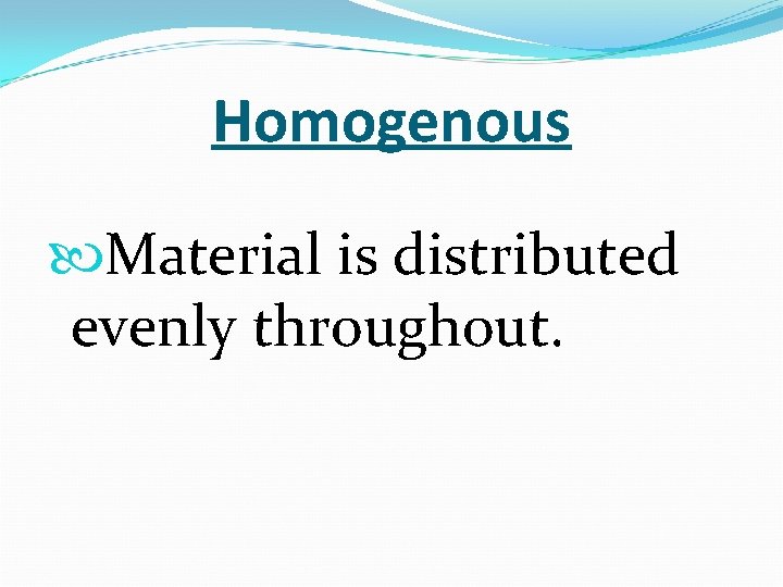 Homogenous Material is distributed evenly throughout. 