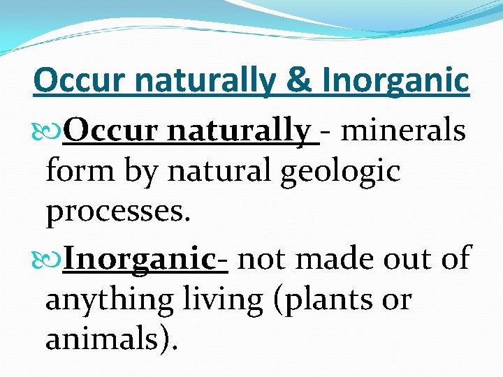 Occur naturally & Inorganic Occur naturally - minerals form by natural geologic processes. Inorganic-
