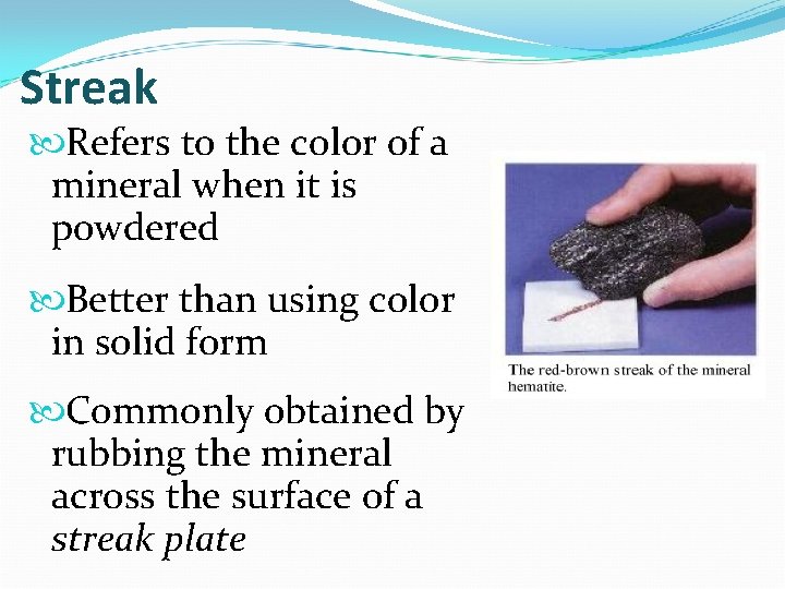 Streak Refers to the color of a mineral when it is powdered Better than