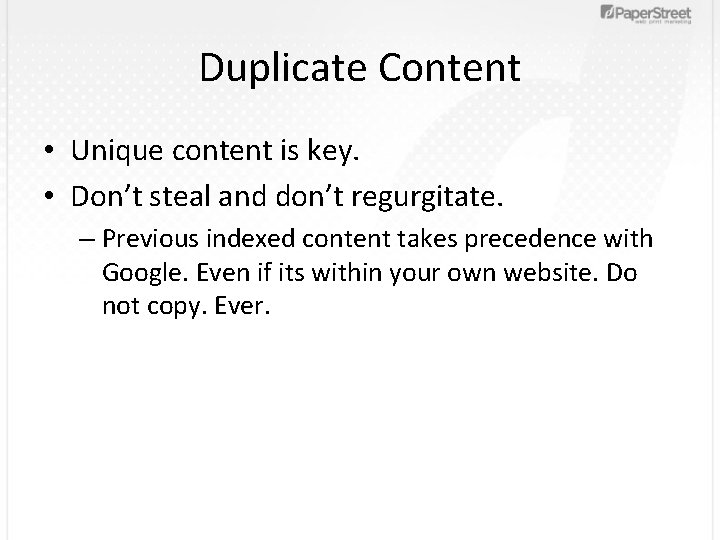 Duplicate Content • Unique content is key. • Don’t steal and don’t regurgitate. –