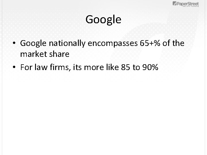 Google • Google nationally encompasses 65+% of the market share • For law firms,