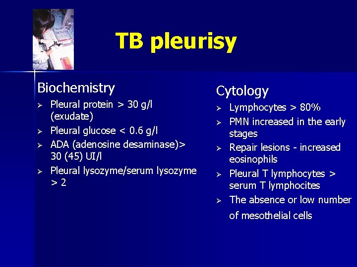 TB pleurisy Biochemistry Ø Ø Pleural protein > 30 g/l (exudate) Pleural glucose <