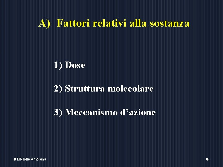 A) Fattori relativi alla sostanza 1) Dose 2) Struttura molecolare 3) Meccanismo d’azione Michele
