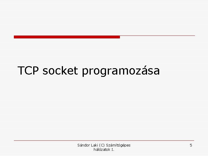TCP socket programozása Sándor Laki (C) Számítógépes hálózatok I. 5 