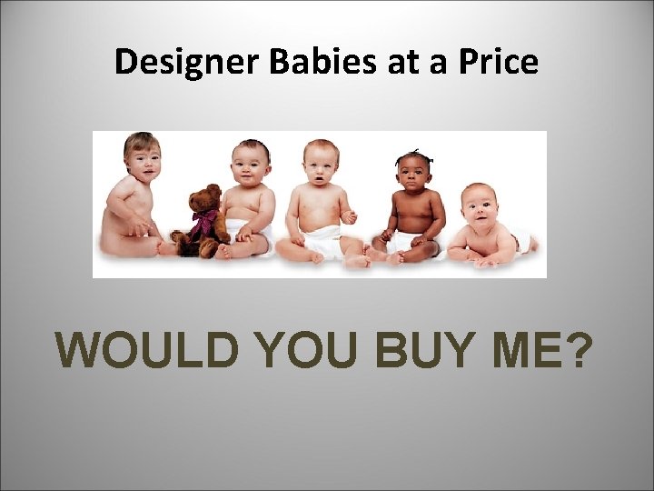 Designer Babies at a Price WOULD YOU BUY ME? 