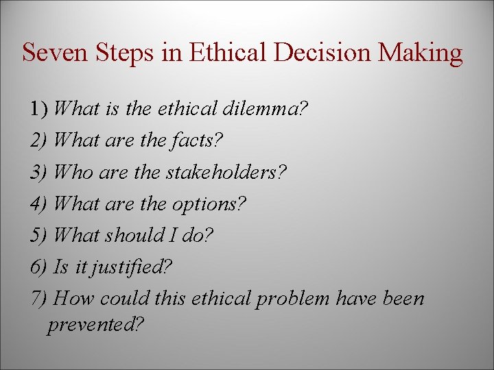 Seven Steps in Ethical Decision Making 1) What is the ethical dilemma? 2) What