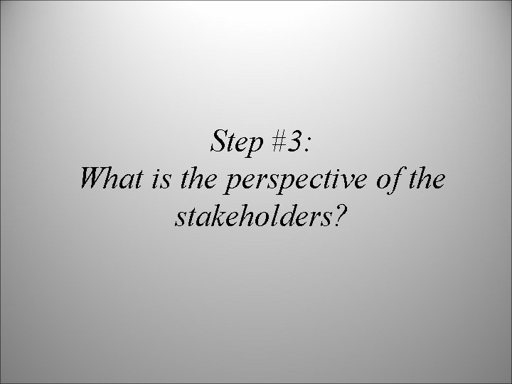 Step #3: What is the perspective of the stakeholders? 