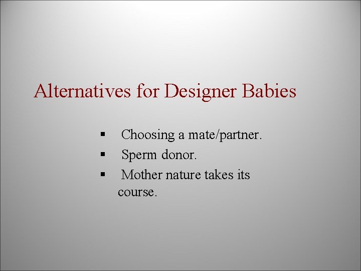 Alternatives for Designer Babies § § § Choosing a mate/partner. Sperm donor. Mother nature