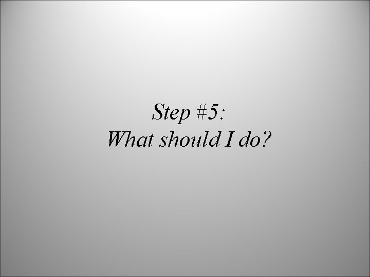 Step #5: What should I do? 