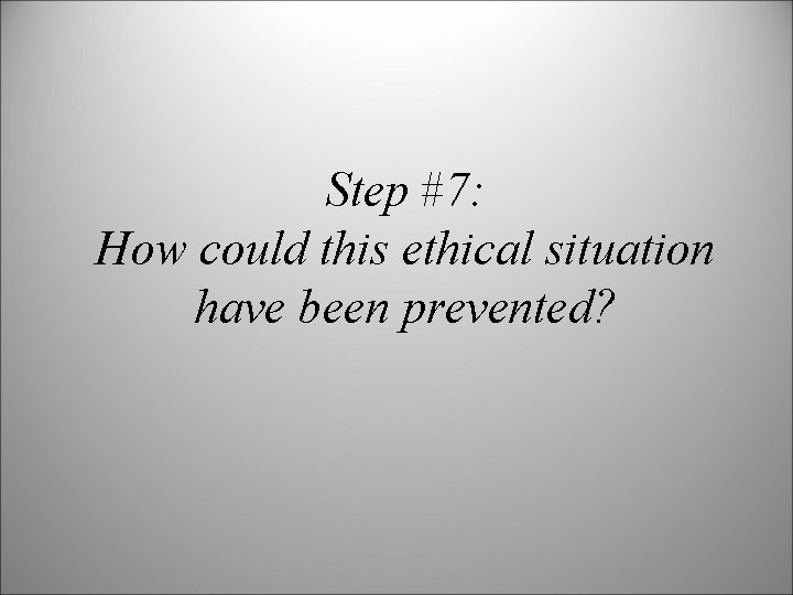 Step #7: How could this ethical situation have been prevented? 