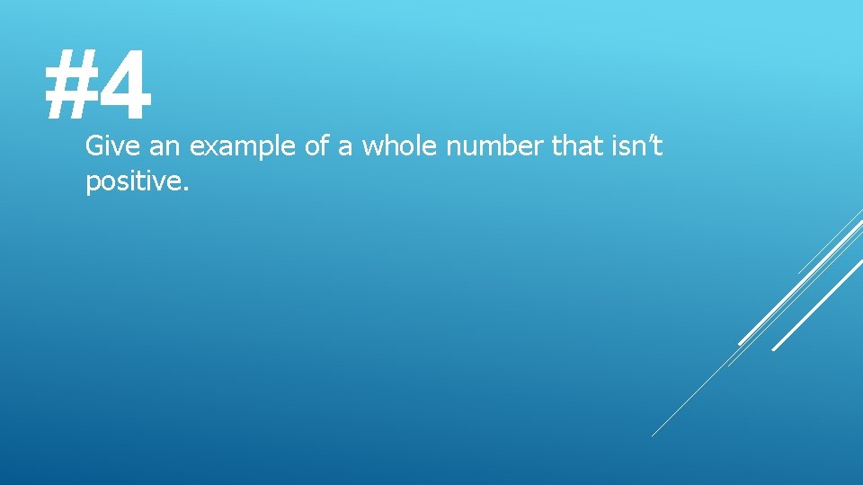 #4 Give an example of a whole number that isn’t positive. 