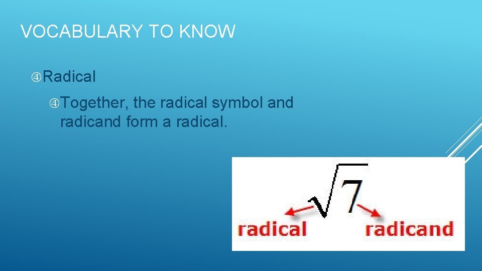 VOCABULARY TO KNOW Radical Together, the radical symbol and radicand form a radical. 