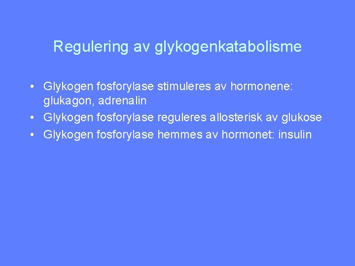 Regulering av glykogenkatabolisme • Glykogen fosforylase stimuleres av hormonene: glukagon, adrenalin • Glykogen fosforylase