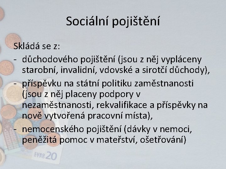 Sociální pojištění Skládá se z: - důchodového pojištění (jsou z něj vypláceny starobní, invalidní,