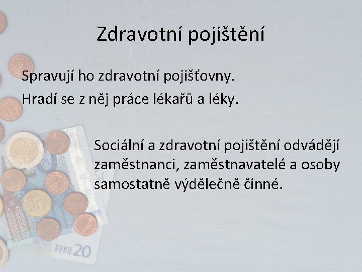 Zdravotní pojištění Spravují ho zdravotní pojišťovny. Hradí se z něj práce lékařů a léky.