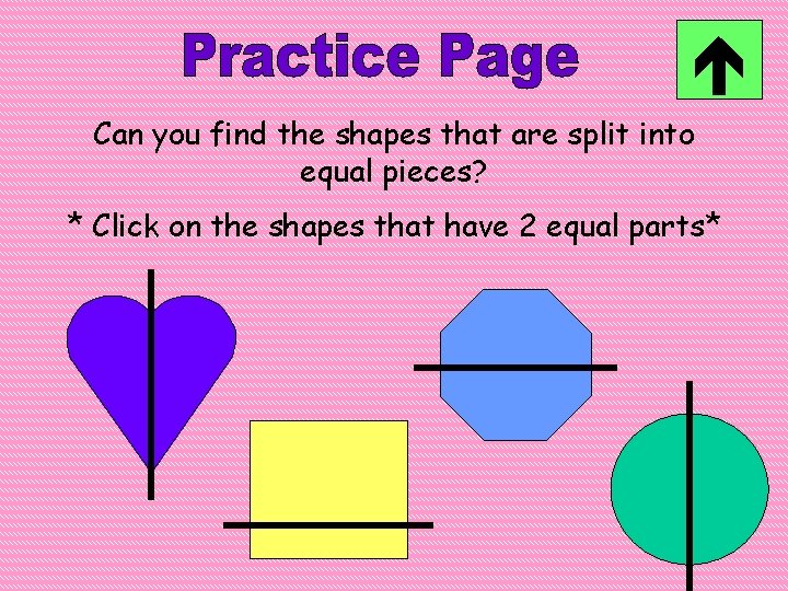  Can you find the shapes that are split into equal pieces? * Click