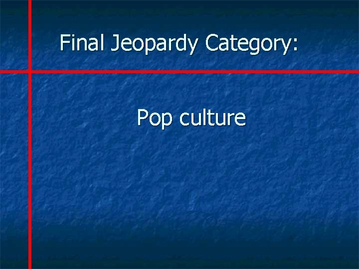 Final Jeopardy Category: Pop culture 