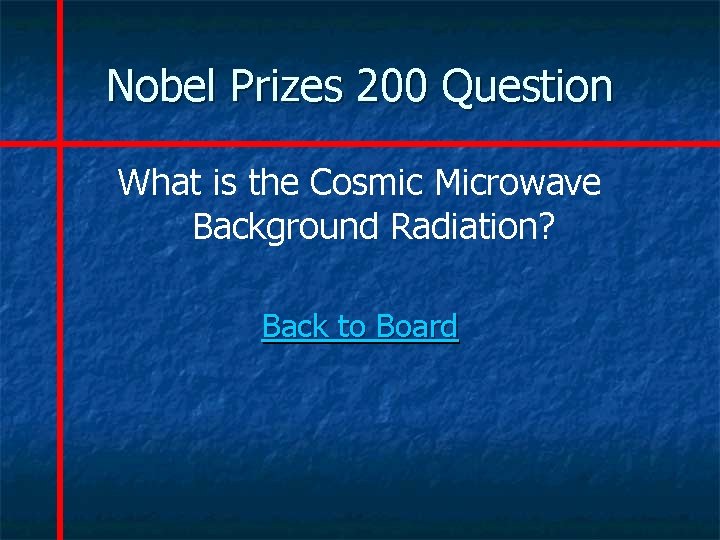 Nobel Prizes 200 Question What is the Cosmic Microwave Background Radiation? Back to Board
