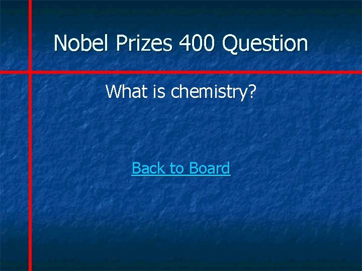 Nobel Prizes 400 Question What is chemistry? Back to Board 