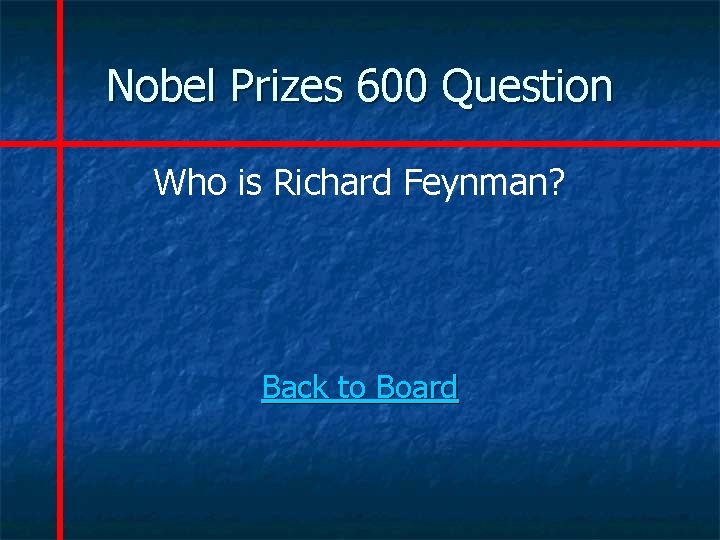Nobel Prizes 600 Question Who is Richard Feynman? Back to Board 