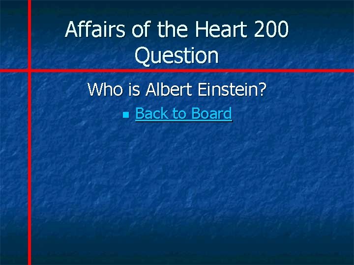 Affairs of the Heart 200 Question Who is Albert Einstein? n Back to Board
