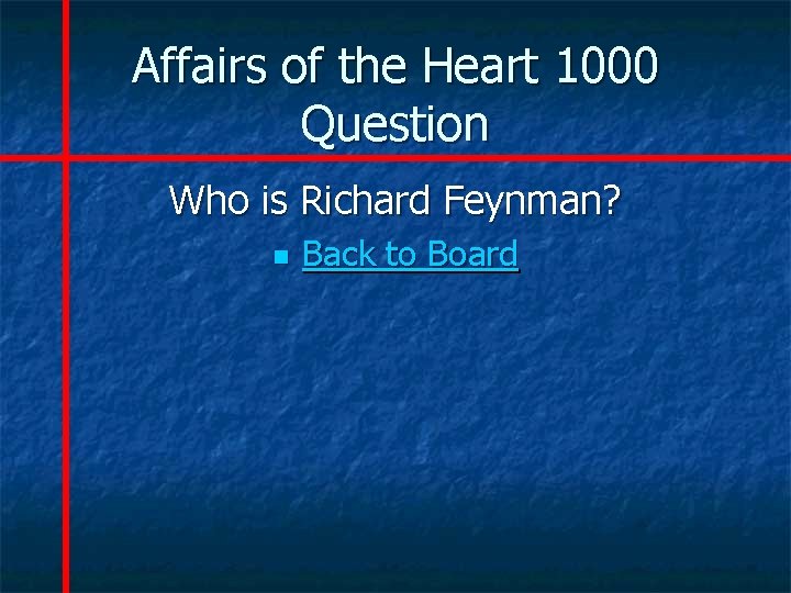 Affairs of the Heart 1000 Question Who is Richard Feynman? n Back to Board